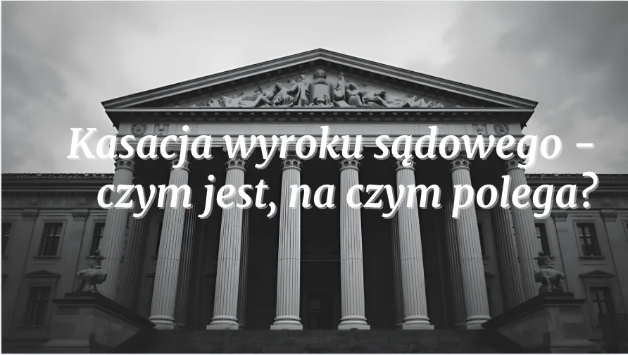 Kasacja wyroku sądowego - czym jest, na czym polega?